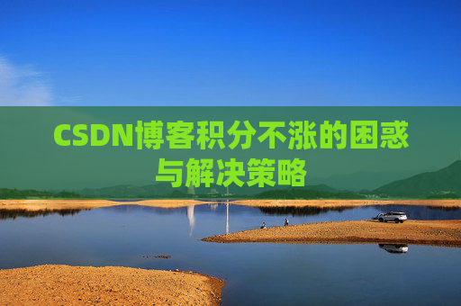 CSDN博客积分不涨的困惑与解决策略
